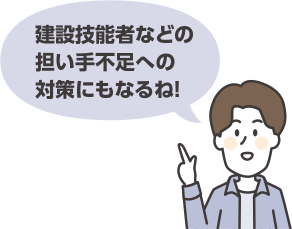建設技能者などの担い手不足への対策にもなるね！