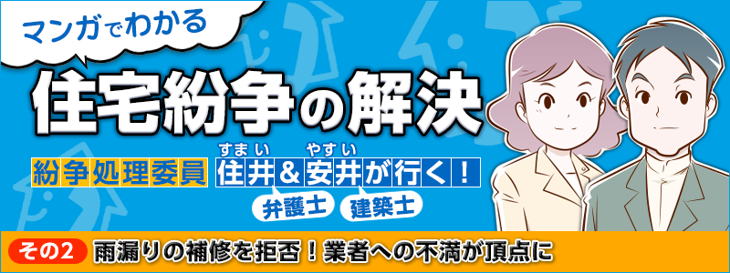 マンガでわかる住宅紛争の解決 その2：雨漏りの補修を拒否！業者への不満が頂点に