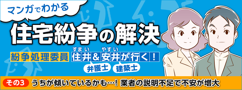 マンガでわかる住宅紛争の解決 その3：うちが傾いているかも…! 業者の説明不足で不安が増大