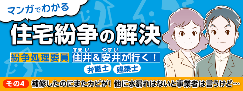 マンガでわかる住宅紛争の解決 その4：補修したのにまたカビが！他に水漏れはないと事業者は言うけど… 